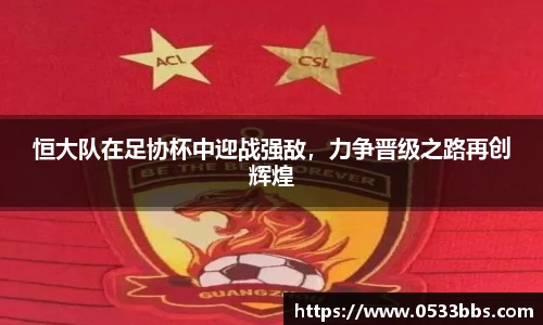 恒大队在足协杯中迎战强敌,力争晋级之路再创辉煌