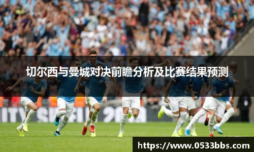 切尔西与曼城对决前瞻分析及比赛结果预测