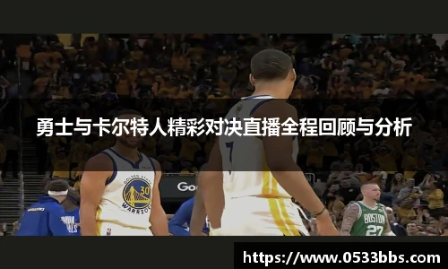 勇士与卡尔特人精彩对决直播全程回顾与分析