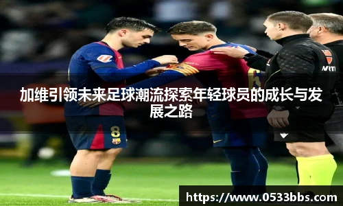 加维引领未来足球潮流探索年轻球员的成长与发展之路