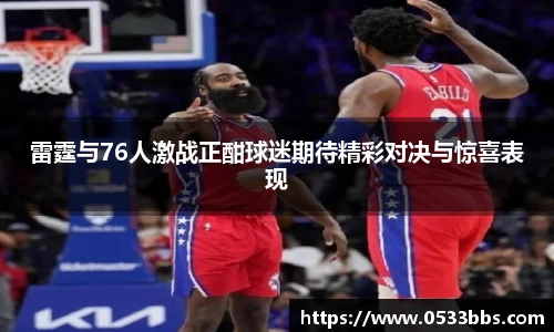 雷霆与76人激战正酣球迷期待精彩对决与惊喜表现