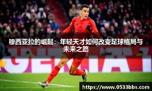 穆西亚拉的崛起：年轻天才如何改变足球格局与未来之路