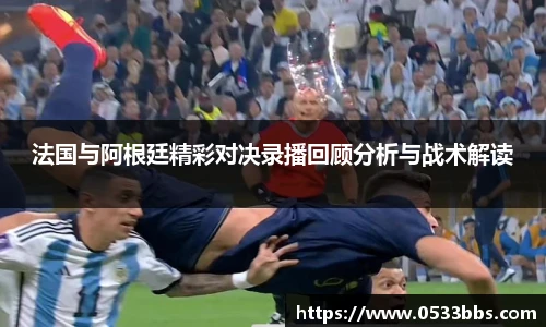 法国与阿根廷精彩对决录播回顾分析与战术解读
