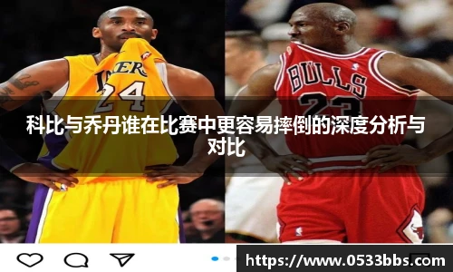 科比与乔丹谁在比赛中更容易摔倒的深度分析与对比