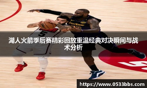 湖人火箭季后赛精彩回放重温经典对决瞬间与战术分析