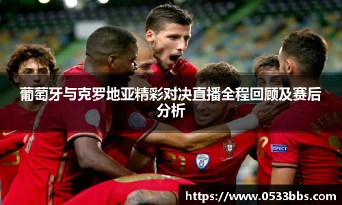 葡萄牙与克罗地亚精彩对决直播全程回顾及赛后分析